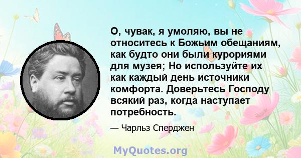 О, чувак, я умоляю, вы не относитесь к Божьим обещаниям, как будто они были курориями для музея; Но используйте их как каждый день источники комфорта. Доверьтесь Господу всякий раз, когда наступает потребность.