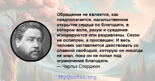 Обращение не является, как предполагается, насильственное открытие сердца по благодати, в котором воля, разум и суждение игнорируются или раздавлены. Сезон не ослеплен, а просвещен; И весь человек заставляется