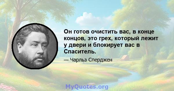 Он готов очистить вас, в конце концов, это грех, который лежит у двери и блокирует вас в Спаситель.