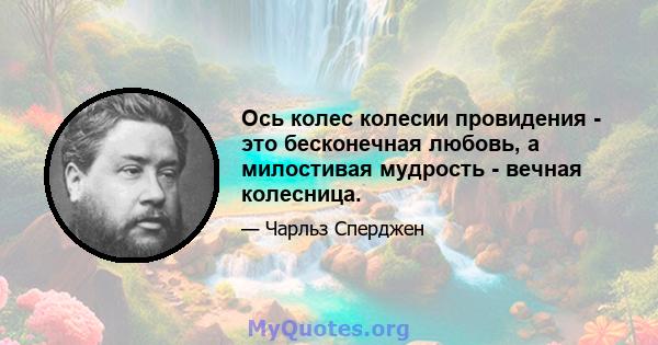 Ось колес колесии провидения - это бесконечная любовь, а милостивая мудрость - вечная колесница.