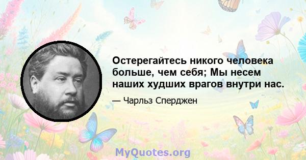 Остерегайтесь никого человека больше, чем себя; Мы несем наших худших врагов внутри нас.