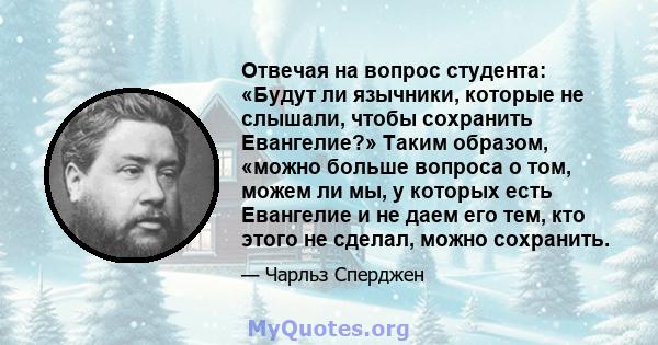 Отвечая на вопрос студента: «Будут ли язычники, которые не слышали, чтобы сохранить Евангелие?» Таким образом, «можно больше вопроса о том, можем ли мы, у которых есть Евангелие и не даем его тем, кто этого не сделал,