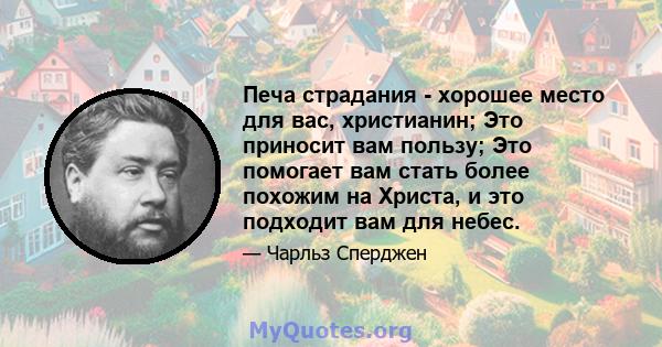 Печа страдания - хорошее место для вас, христианин; Это приносит вам пользу; Это помогает вам стать более похожим на Христа, и это подходит вам для небес.