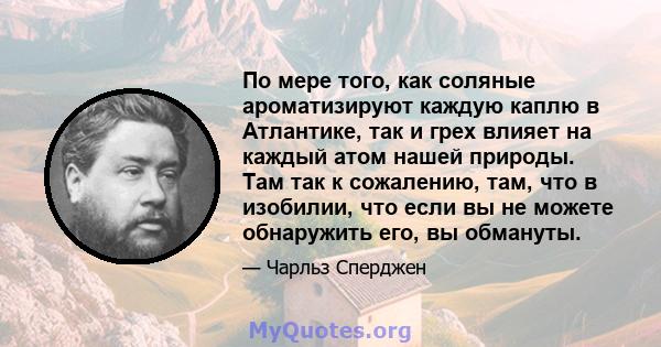 По мере того, как соляные ароматизируют каждую каплю в Атлантике, так и грех влияет на каждый атом нашей природы. Там так к сожалению, там, что в изобилии, что если вы не можете обнаружить его, вы обмануты.