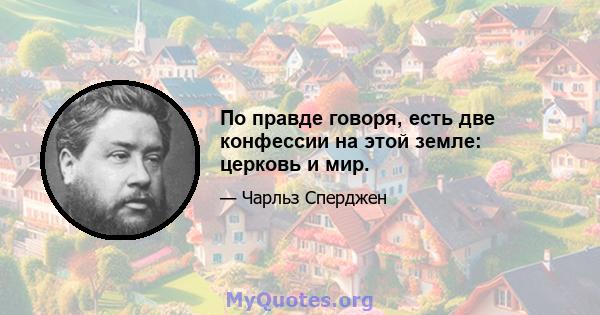 По правде говоря, есть две конфессии на этой земле: церковь и мир.