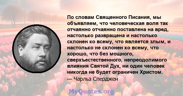 По словам Священного Писания, мы объявляем, что человеческая воля так отчаянно отчаянно поставлена ​​на вред, настолько развращена и настолько склонен ко всему, что является злым, и настолько не склонен ко всему, что