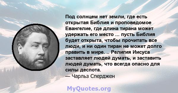 Под солнцем нет земли, где есть открытая Библия и проповедомое Евангелие, где длина тирана может удержать его место ... пусть Библия будет открыта, чтобы прочитать все люди, и ни один тиран не может долго править в