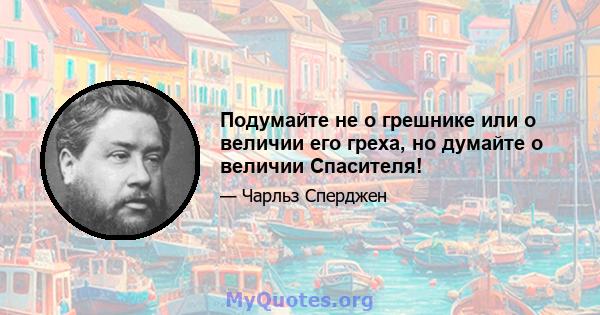 Подумайте не о грешнике или о величии его греха, но думайте о величии Спасителя!