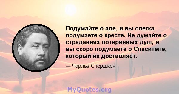 Подумайте о аде, и вы слегка подумаете о кресте. Не думайте о страданиях потерянных душ, и вы скоро подумаете о Спасителе, который их доставляет.