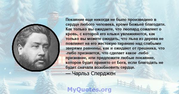 Покаяние еще никогда не было произведено в сердце любого человека, кроме Божьей благодати. Как только вы ожидаете, что леопард сожалеет о кровь, с которой его клыки увлажняются, как только вы можете ожидать, что льва из 