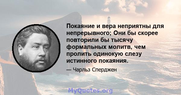 Покаяние и вера неприятны для непрерывного; Они бы скорее повторили бы тысячу формальных молитв, чем пролить одинокую слезу истинного покаяния.