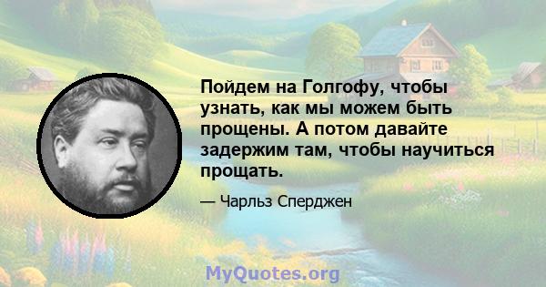 Пойдем на Голгофу, чтобы узнать, как мы можем быть прощены. А потом давайте задержим там, чтобы научиться прощать.