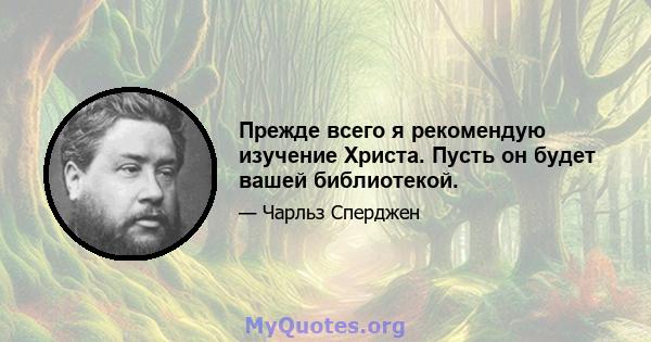 Прежде всего я рекомендую изучение Христа. Пусть он будет вашей библиотекой.