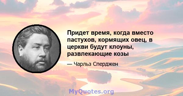 Придет время, когда вместо пастухов, кормящих овец, в церкви будут клоуны, развлекающие козы