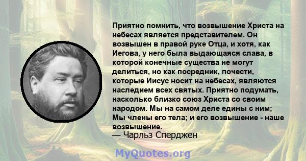 Приятно помнить, что возвышение Христа на небесах является представителем. Он возвышен в правой руке Отца, и хотя, как Иегова, у него была выдающаяся слава, в которой конечные существа не могут делиться, но как