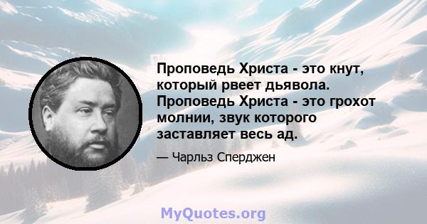 Проповедь Христа - это кнут, который рвеет дьявола. Проповедь Христа - это грохот молнии, звук которого заставляет весь ад.