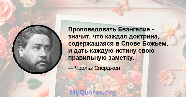 Проповедовать Евангелие - значит, что каждая доктрина, содержащаяся в Слове Божьем, и дать каждую истину свою правильную заметку.