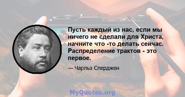 Пусть каждый из нас, если мы ничего не сделали для Христа, начните что -то делать сейчас. Распределение трактов - это первое.