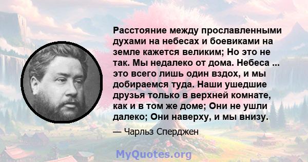 Расстояние между прославленными духами на небесах и боевиками на земле кажется великим; Но это не так. Мы недалеко от дома. Небеса ... это всего лишь один вздох, и мы добираемся туда. Наши ушедшие друзья только в