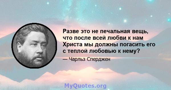 Разве это не печальная вещь, что после всей любви к нам Христа мы должны погасить его с теплой любовью к нему?