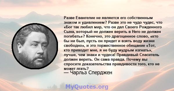 Разве Евангелие не является его собственным знаком и удивлением? Разве это не чудо чудес, что «Бог так любил мир, что он дал Своего Рожденного Сына, который не должен верить в Него не должен погибать»? Конечно, это