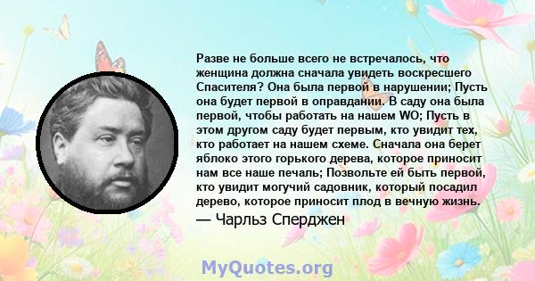 Разве не больше всего не встречалось, что женщина должна сначала увидеть воскресшего Спасителя? Она была первой в нарушении; Пусть она будет первой в оправдании. В саду она была первой, чтобы работать на нашем WO; Пусть 