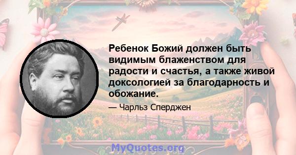 Ребенок Божий должен быть видимым блаженством для радости и счастья, а также живой доксологией за благодарность и обожание.