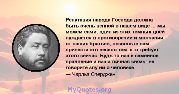 Репутация народа Господа должна быть очень ценной в нашем виде ... мы можем сами, один из этих темных дней нуждается в противоречии и молчании от наших братьев, позвольте нам принести это весело тем, кто требует этого