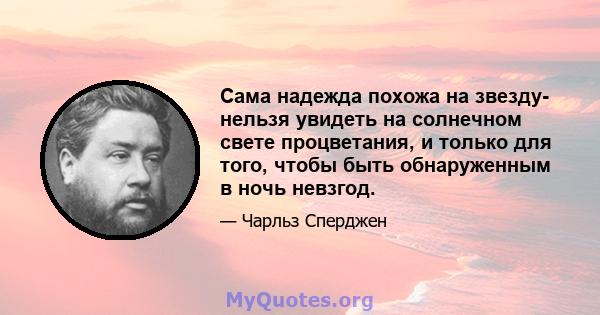 Сама надежда похожа на звезду- нельзя увидеть на солнечном свете процветания, и только для того, чтобы быть обнаруженным в ночь невзгод.