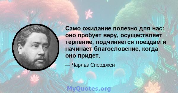 Само ожидание полезно для нас: оно пробует веру, осуществляет терпение, подчиняется поездам и начинает благословение, когда оно придет.