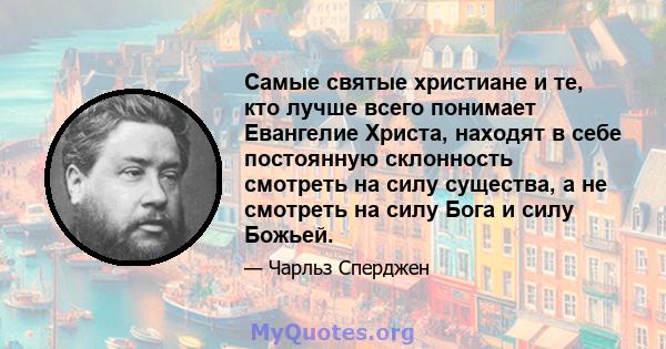 Самые святые христиане и те, кто лучше всего понимает Евангелие Христа, находят в себе постоянную склонность смотреть на силу существа, а не смотреть на силу Бога и силу Божьей.