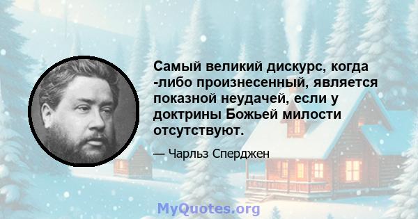 Самый великий дискурс, когда -либо произнесенный, является показной неудачей, если у доктрины Божьей милости отсутствуют.