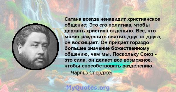 Сатана всегда ненавидит христианское общение; Это его политика, чтобы держать христиан отдельно. Все, что может разделить святых друг от друга, он восхищает. Он придает гораздо большее значение божественному общению,