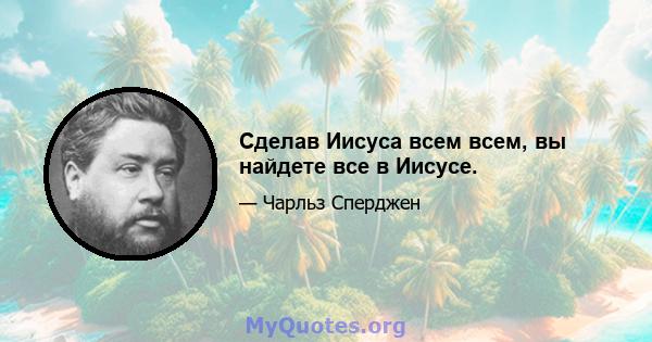 Сделав Иисуса всем всем, вы найдете все в Иисусе.