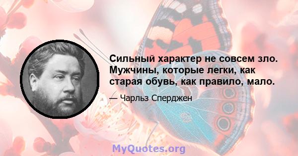 Сильный характер не совсем зло. Мужчины, которые легки, как старая обувь, как правило, мало.