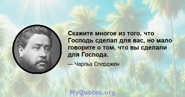 Скажите многое из того, что Господь сделал для вас, но мало говорите о том, что вы сделали для Господа.