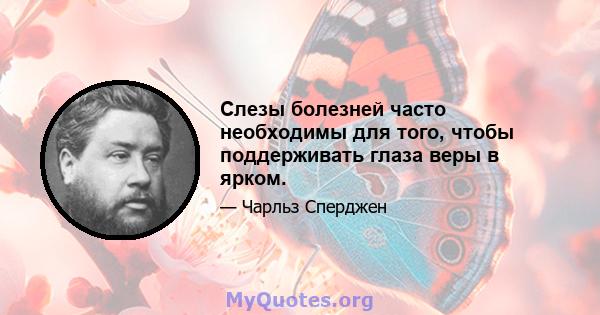 Слезы болезней часто необходимы для того, чтобы поддерживать глаза веры в ярком.