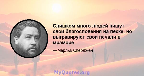 Слишком много людей пишут свои благословения на песке, но выгравируют свои печали в мраморе