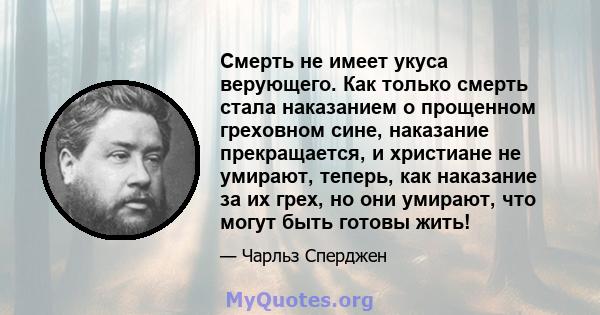 Смерть не имеет укуса верующего. Как только смерть стала наказанием о прощенном греховном сине, наказание прекращается, и христиане не умирают, теперь, как наказание за их грех, но они умирают, что могут быть готовы