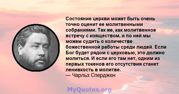 Состояние церкви может быть очень точно оценит ее молитвенными собраниями. Так же, как молитвенное встречу с изяществом, и по ней мы можем судить о количестве божественной работы среди людей. Если Бог будет рядом с