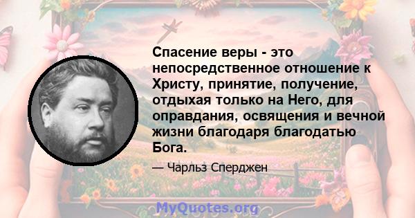 Спасение веры - это непосредственное отношение к Христу, принятие, получение, отдыхая только на Него, для оправдания, освящения и вечной жизни благодаря благодатью Бога.