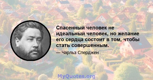 Спасенный человек не идеальный человек, но желание его сердца состоит в том, чтобы стать совершенным.