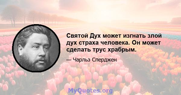 Святой Дух может изгнать злой дух страха человека. Он может сделать трус храбрым.