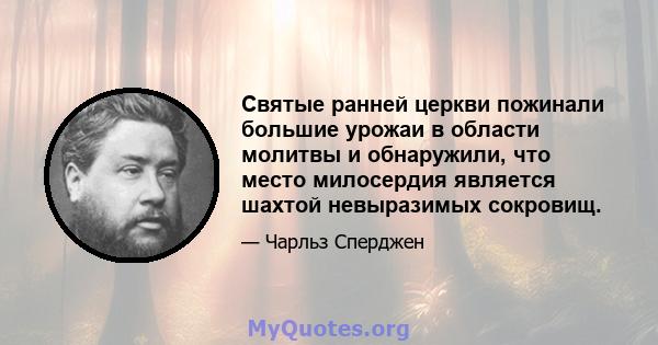 Святые ранней церкви пожинали большие урожаи в области молитвы и обнаружили, что место милосердия является шахтой невыразимых сокровищ.