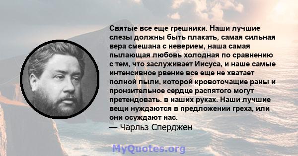 Святые все еще грешники. Наши лучшие слезы должны быть плакать, самая сильная вера смешана с неверием, наша самая пылающая любовь холодная по сравнению с тем, что заслуживает Иисуса, и наше самые интенсивное рвение все