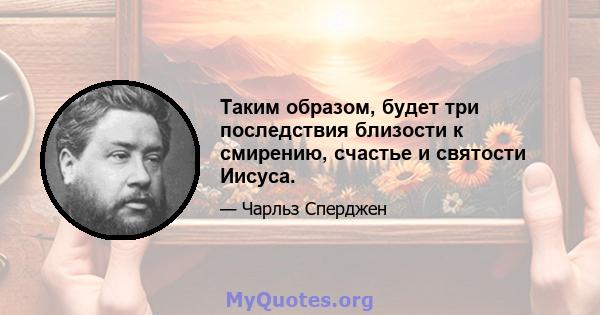 Таким образом, будет три последствия близости к смирению, счастье и святости Иисуса.