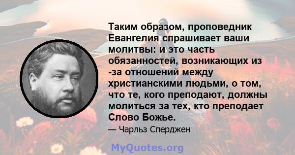 Таким образом, проповедник Евангелия спрашивает ваши молитвы: и это часть обязанностей, возникающих из -за отношений между христианскими людьми, о том, что те, кого преподают, должны молиться за тех, кто преподает Слово 