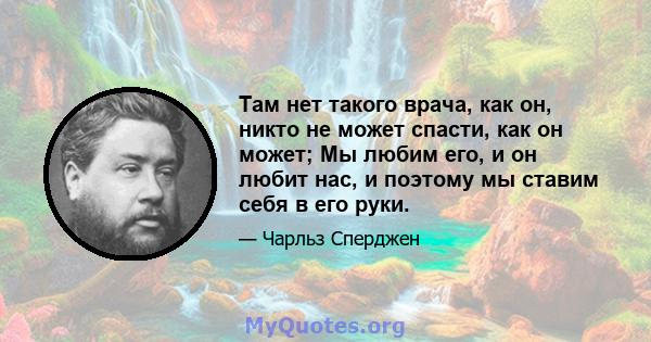 Там нет такого врача, как он, никто не может спасти, как он может; Мы любим его, и он любит нас, и поэтому мы ставим себя в его руки.