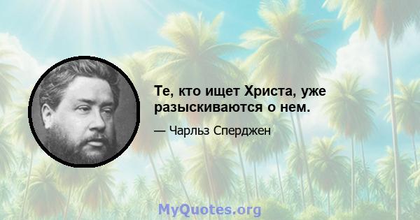 Те, кто ищет Христа, уже разыскиваются о нем.