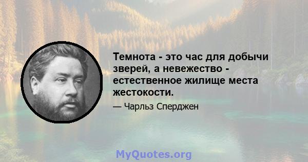 Темнота - это час для добычи зверей, а невежество - естественное жилище места жестокости.